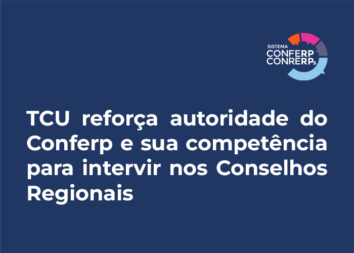 TCU reforça autoridade do Conferp e sua competência para intervir nos Conselhos Regionais